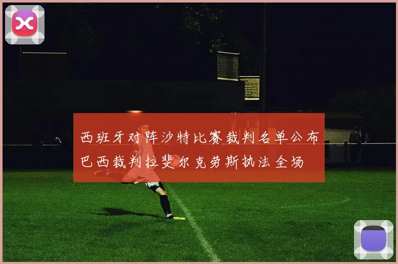 西班牙对阵沙特比赛裁判名单公布巴西裁判拉斐尔克劳斯执法全场
