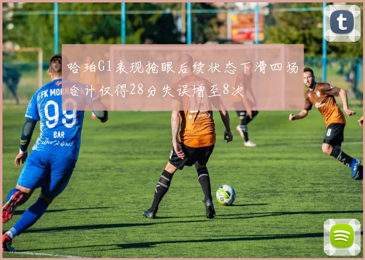哈珀G1表现抢眼后续状态下滑四场合计仅得28分失误增至8次