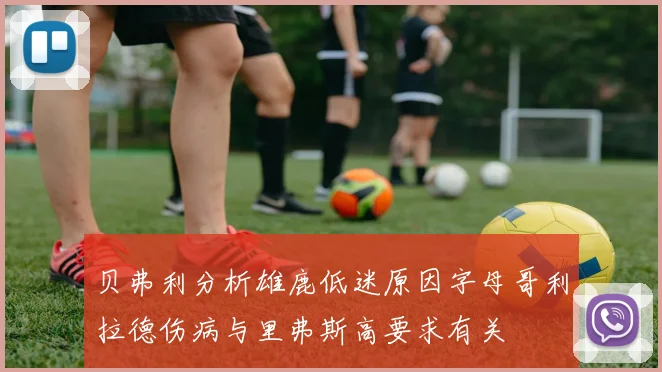 贝弗利分析雄鹿低迷原因字母哥利拉德伤病与里弗斯高要求有关
