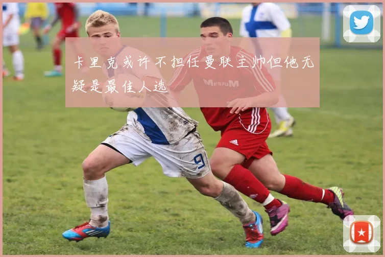 卡里克或许不担任曼联主帅但他无疑是最佳人选