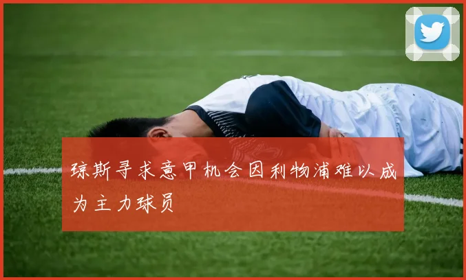 琼斯寻求意甲机会因利物浦难以成为主力球员