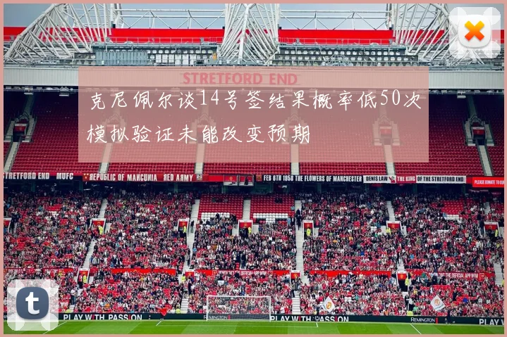 克尼佩尔谈14号签结果概率低50次模拟验证未能改变预期